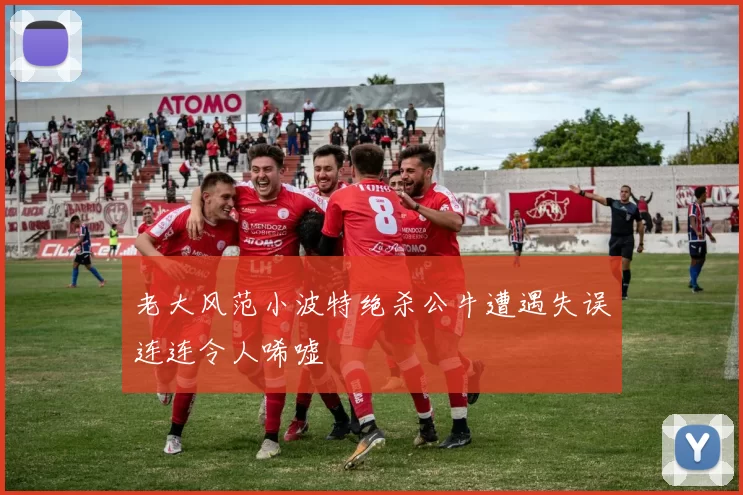 老大风范小波特绝杀公牛遭遇失误连连令人唏嘘