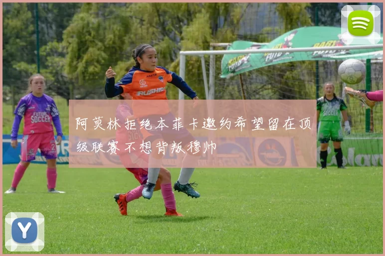 阿莫林拒绝本菲卡邀约希望留在顶级联赛不想背叛穆帅